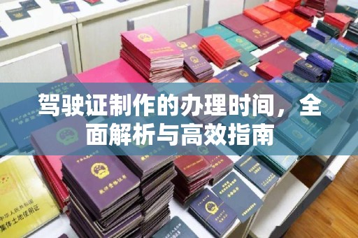 莱城驾驶证制作的办理时间，全面解析与高效指南
